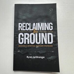 Reclaiming The Ground: Regional & Spiritual Warfare Strategies Ryan LeStrange